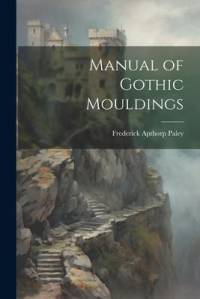 Manual of Gothic Mouldings av Frederick Apthorp Paley