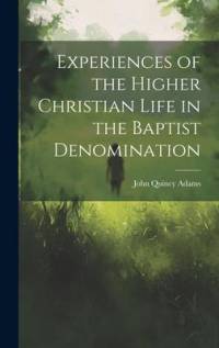 Experiences of the Higher Christian Life in the Baptist Denomination av John Quincy Adams