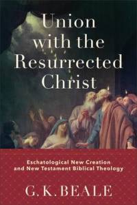 Union with the Resurrected Christ - Eschatological New Creation and New Testament Biblical Theology av G. K. Beale