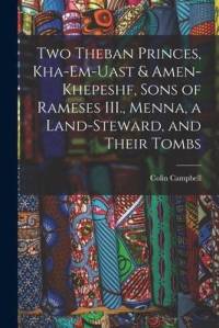 Two Theban Princes, Kha-em-Uast & Amen-khepeshf, Sons of Rameses III., Menna, a Land-steward, and Their Tombs av Colin Campbell