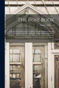 The Rose Book: A Practical Treatise On the Culture of the Rose. Comprising the Formation of the Rosarium, the Characters of Species a av Shirley Hibberd