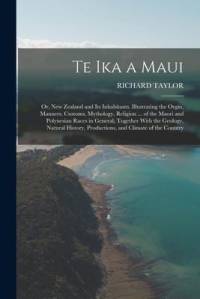 Te Ika a Maui: Or, New Zealand and Its Inhabitants. Illustrating the Orgin, Manners, Customs, Mythology, Religion ... of the Maori an av Richard Taylor