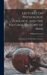 Lectures On Physiology, Zoology, and the Natural History of Man: Delivered at the Royal College of Surgeons av William Lawrence