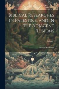 Biblical Researches in Palestine, and in the Adjacent Regions; Volume I av Edward Robinson