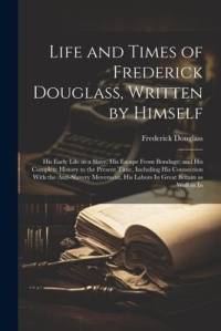 Life and Times of Frederick Douglass, Written by Himself: His Early Life as a Slave, His Escape From Bondage, and His Complete History to the Present av Frederick Douglass