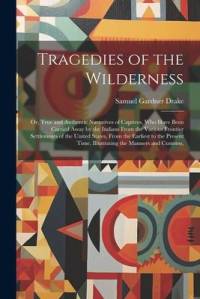 Tragedies of the Wilderness: Or, True and Authentic Narratives of Captives, Who Have Been Carried Away by the Indians From the Various Frontier Set av Samuel Gardner Drake