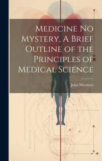 Medicine No Mystery, A Brief Outline of the Principles of Medical Science av John Morrison