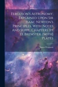 Ferguson's Astronomy, Explained Upon Sir Isaac Newton's Principles, With Notes And Suppl. Chapters By D. Brewster. [with] Plates av James Ferguson