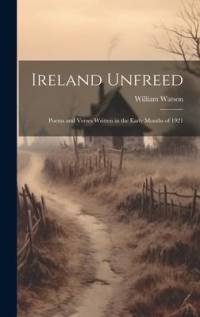 Ireland Unfreed: Poems and Verses Written in the Early Months of 1921 av William Watson