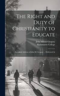 The Right and Duty of Christianity to Educate av John Milton Gregory