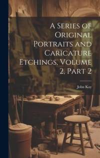 A Series of Original Portraits and Caricature Etchings, Volume 2, part 2 av John Kay