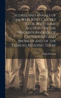 Scores and Annals of the West Kent Cricket Club. With Some Account of the Neighbourhoods of Chislehurst and Bromley and of the Families Residing There av Philip Norman