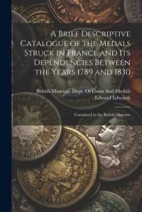 A Brief Descriptive Catalogue of the Medals Struck in France and Its Dependencies Between the Years 1789 and 1830 av Edward Edwards