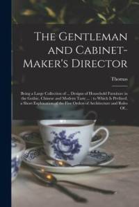 The Gentleman and Cabinet-maker's Director: Being a Large Collection of ... Designs of Household Furniture in the Gothic, Chinese and Modern Taste ... av Thomas Chippendale