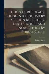Huon Of Bordeaux. Done Into English By Sir John Bourchier, Lord Berners, And Now Retold By Robert Steele av Robert Steele