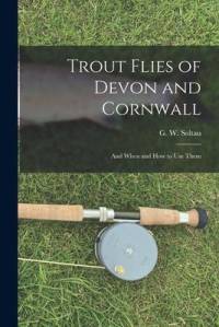 Trout Flies of Devon and Cornwall: And When and how to Use Them av G. W. Soltau