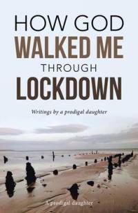 How God Walked Me Through Lockdown: Writings by a Prodigal Daughter av A Prodigal Daughter