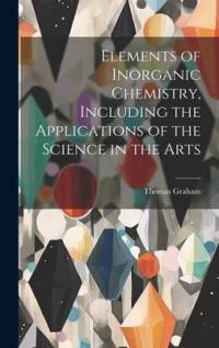 Elements of Inorganic Chemistry, Including the Applications of the Science in the Arts av Thomas Graham
