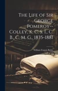 The Life of Sir George Pomeroy--Colley, K. C. S. I., C. B., C. M. G., 1835-1881 av William Francis Butler