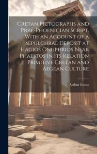 Cretan Pictographs and Prae-Phoenician Script. With an Account of a Sepulchral Deposit at Hagios Onuphrios Near Phaestos in its Relation Primitive Cre av Arthur Evans