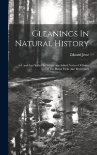 Gleanings In Natural History: 3rd And Last Series To Which Are Added Notices Of Some Of The Royal Parks And Residences av Edward Jesse