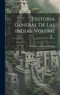 Historia General De Las Indias, Volume 2... by Francisco Lopez De Gomara