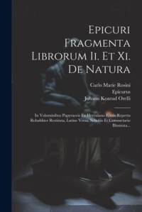 Epicuri Fragmenta Librorum Ii. Et Xi. De Natura: In Voluminibus Papyraceis Ex Herculano Erutis Reperta Robabliter Restituta, Latine Versa, Scholiis Et av Epicurus