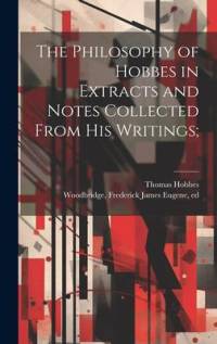 The Philosophy of Hobbes in Extracts and Notes Collected From His Writings; av Thomas Hobbes