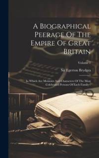 A Biographical Peerage Of The Empire Of Great Britain: In Which Are Memoirs And Characters Of The Most Celebrated Persons Of Each Family--; Volume 1 av Egerton Brydges
