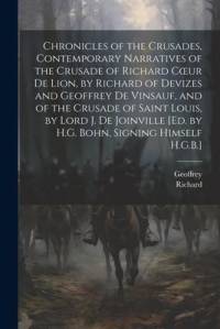 Chronicles of the Crusades, Contemporary Narratives of the Crusade of Richard Coeur De Lion, by Richard of Devizes and Geoffrey De Vinsauf, and of the av Richard