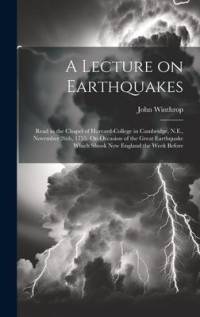 A Lecture on Earthquakes: Read in the Chapel of Harvard-College in Cambridge, N.E., November 26th, 1755. On Occasion of the Great Earthquake Whi av John Winthrop