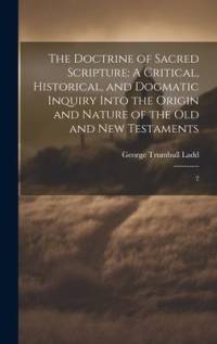 The Doctrine of Sacred Scripture: A Critical, Historical, and Dogmatic Inquiry Into the Origin and Nature of the Old and New Testaments: 2 av George Trumbull Ladd
