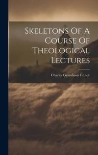 Skeletons Of A Course Of Theological Lectures av Charles Grandison Finney
