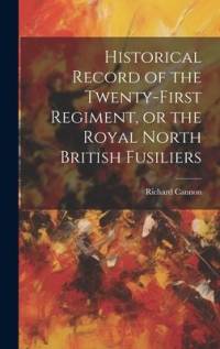 Historical Record of the Twenty-First Regiment, or the Royal North British Fusiliers av Richard Cannon