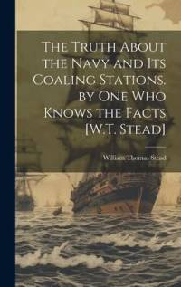 The Truth About the Navy and Its Coaling Stations. by One Who Knows the Facts [W.T. Stead] av William Thomas Stead
