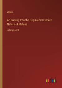 An Enquiry Into the Origin and Intimate Nature of Malaria av Wilson