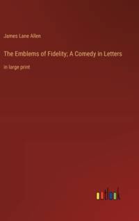 The Emblems of Fidelity; A Comedy in Letters av James Lane Allen