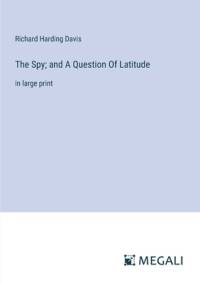 The Spy; and A Question Of Latitude av Richard Harding Davis