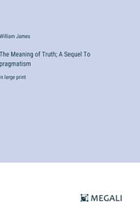 The Meaning of Truth; A Sequel To pragmatism av William James