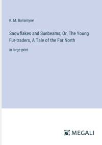 Snowflakes and Sunbeams; Or, The Young Fur-traders, A Tale of the Far North av R. M. Ballantyne