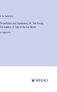 Snowflakes and Sunbeams; Or, The Young Fur-traders, A Tale of the Far North av R. M. Ballantyne