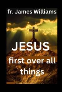 JESUS first over all things av James Williams