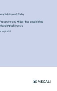 Proserpine and Midas; Two unpublished Mythological Dramas av Mary Wollstonecraft Shelley