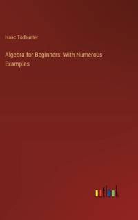 Algebra for Beginners: With Numerous Examples av Isaac Todhunter