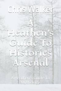 A Heathen's Guide To Histories Arsenal av Chris Walker