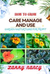 How to Grow Care Manage and Use Garden Nasturtiums for Profit av Larry Nancy