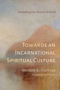 Towards an Incarnational Spiritual Culture av Gordon E. Carkner