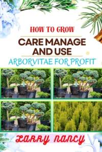 How to Grow Care Manage and Use Arborvitae for Profit av Larry Nancy