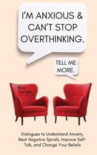 I'm Anxious and Can't Stop Overthinking. Dialogues to Understand Anxiety, Beat Negative Spirals, Improve Self-Talk, and Change Your Beliefs av Nick Trenton