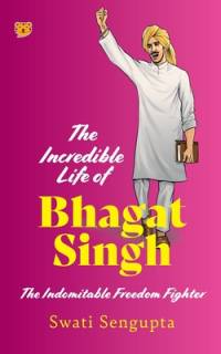 THE INCREDIBLE LIFE OF BHAGAT SINGH THE INDOMITABLE FREEDOM FIGHTER av Swati Sengupta